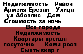 Недвижимость › Район ­ Армеия Ереван › Улица ­ ул Абовяна › Дом ­ 26 › Стоимость за ночь ­ 2 800 - Все города Недвижимость » Квартиры аренда посуточно   . Коми респ.,Сыктывкар г.